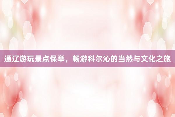 通辽游玩景点保举，畅游科尔沁的当然与文化之旅