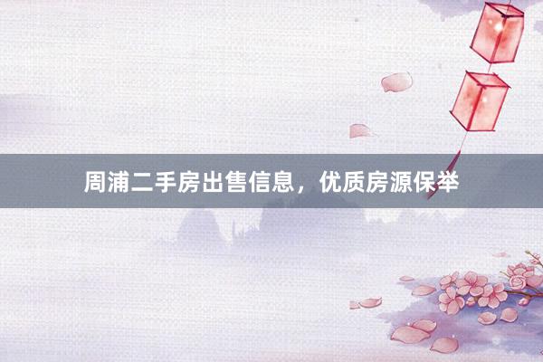 周浦二手房出售信息，优质房源保举