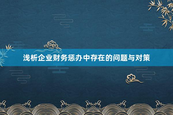 浅析企业财务惩办中存在的问题与对策